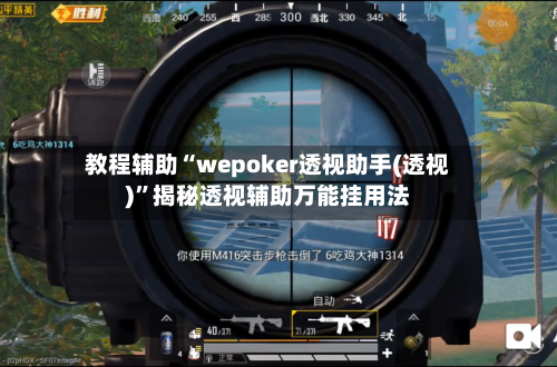 教程辅助“wepoker透视助手(透视)	”揭秘透视辅助万能挂用法-第1张图片