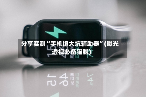 分享实测“手机填大坑辅助器	”(曝光透视必备猫腻)-第1张图片