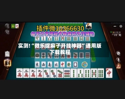 实测!“微乐捉麻子开挂神器”通用版下载教程-第1张图片