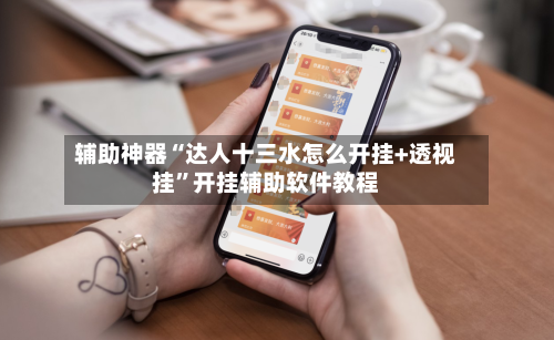 辅助神器“达人十三水怎么开挂+透视挂	”开挂辅助软件教程-第1张图片