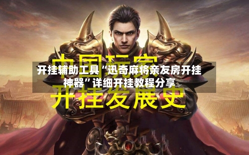 开挂辅助工具“迅奇麻将亲友房开挂神器”详细开挂教程分享-第1张图片