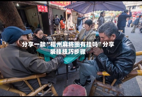 分享一款“福州麻将圈有挂吗”分享装挂技巧步骤-第1张图片