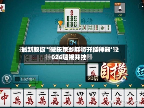 最新教你“微乐家乡麻将开挂神器	”2026透视开挂-第1张图片