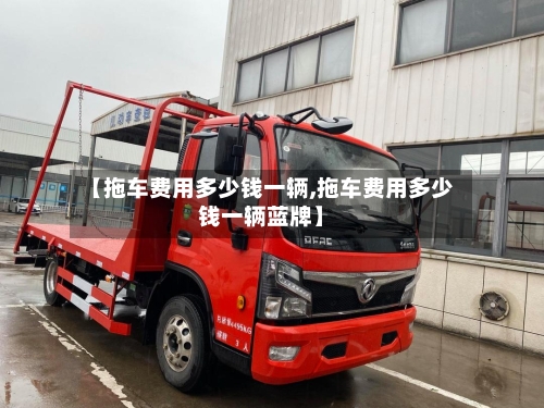 【拖车费用多少钱一辆,拖车费用多少钱一辆蓝牌】-第1张图片