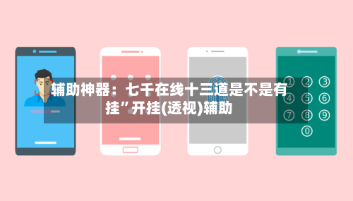 辅助神器：七千在线十三道是不是有挂”开挂(透视)辅助-第1张图片