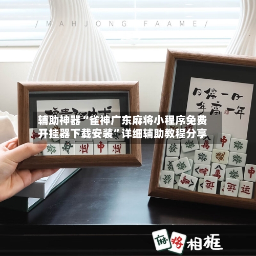 辅助神器“雀神广东麻将小程序免费开挂器下载安装”详细辅助教程分享-第1张图片