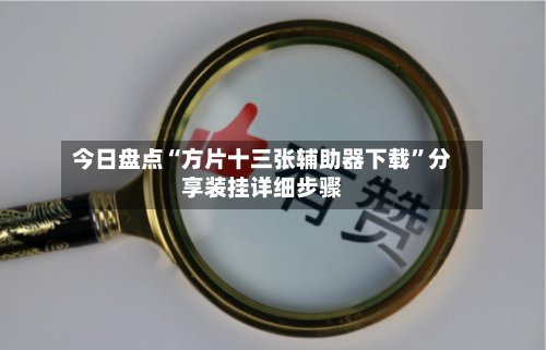 今日盘点“方片十三张辅助器下载”分享装挂详细步骤-第1张图片