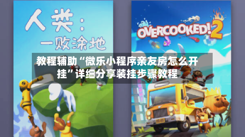 教程辅助“微乐小程序亲友房怎么开挂”详细分享装挂步骤教程-第1张图片