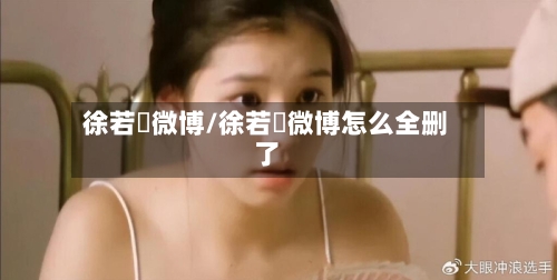 徐若瑄微博/徐若瑄微博怎么全删了-第1张图片