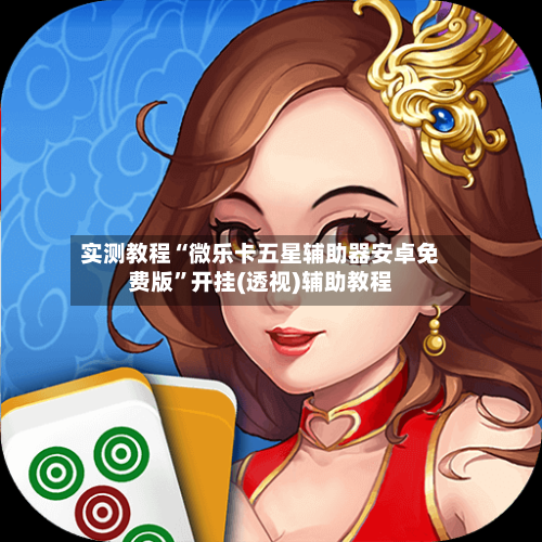 实测教程“微乐卡五星辅助器安卓免费版	”开挂(透视)辅助教程-第1张图片