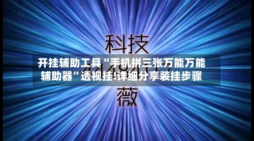 开挂辅助工具“手机拼三张万能万能辅助器	”透视挂!详细分享装挂步骤-第1张图片