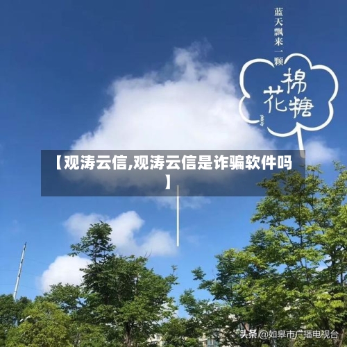 【观涛云信,观涛云信是诈骗软件吗】-第1张图片