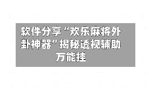 软件分享“欢乐麻将外卦神器”揭秘透视辅助万能挂-第1张图片