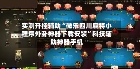 实测开挂辅助“微乐四川麻将小程序外卦神器下载安装	”科技辅助神器手机-第1张图片