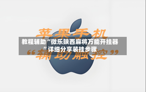 教程辅助“微乐陕西麻将万能开挂器”详细分享装挂步骤-第1张图片