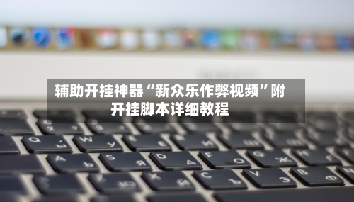 辅助开挂神器“新众乐作弊视频	”附开挂脚本详细教程-第1张图片