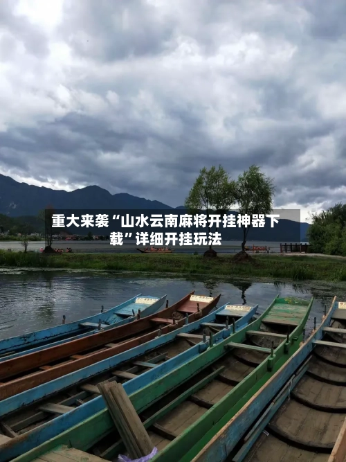 重大来袭“山水云南麻将开挂神器下载”详细开挂玩法-第1张图片