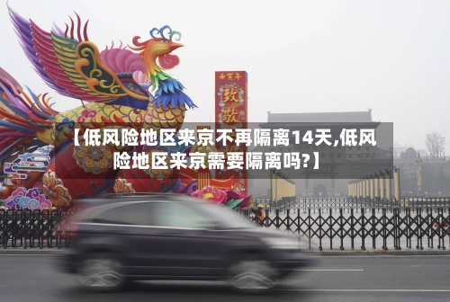 【低风险地区来京不再隔离14天,低风险地区来京需要隔离吗?】-第1张图片
