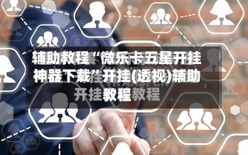 辅助教程“微乐卡五星开挂神器下载	”开挂(透视)辅助教程-第1张图片