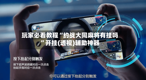 玩家必看教程“约战大同麻将有挂吗”开挂(透视)辅助神器-第1张图片