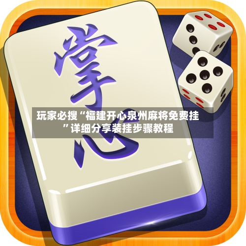 玩家必搜“福建开心泉州麻将免费挂”详细分享装挂步骤教程-第1张图片