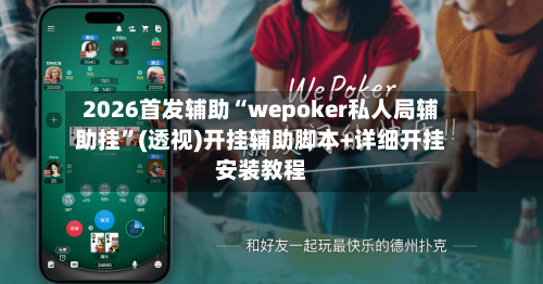 2026首发辅助“wepoker私人局辅助挂	”(透视)开挂辅助脚本+详细开挂安装教程-第1张图片