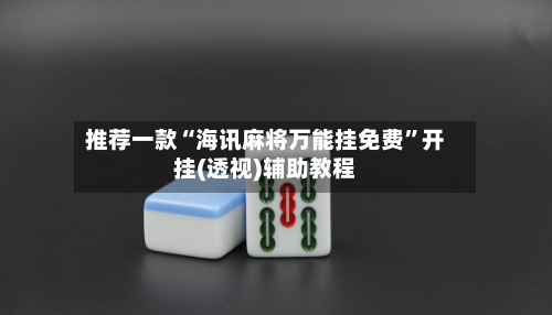 推荐一款“海讯麻将万能挂免费	”开挂(透视)辅助教程-第1张图片