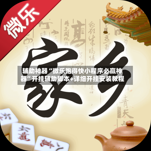 辅助神器“微乐跑得快小程序必赢神器	”开挂辅助脚本+详细开挂安装教程-第1张图片