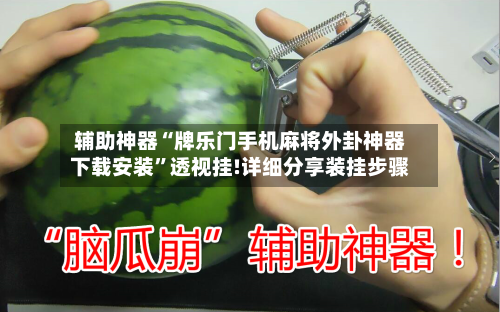 辅助神器“牌乐门手机麻将外卦神器下载安装”透视挂!详细分享装挂步骤-第1张图片