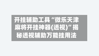 开挂辅助工具“微乐天津麻将开挂神器(透视)	”揭秘透视辅助万能挂用法-第1张图片
