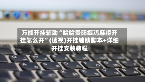 万能开挂辅助“哈哈贵阳捉鸡麻将开挂怎么开	”(透视)开挂辅助脚本+详细开挂安装教程-第1张图片