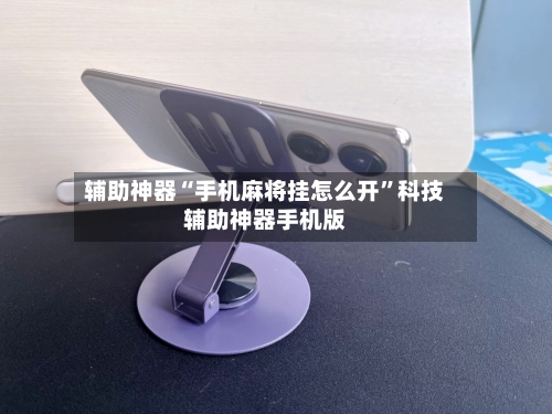 辅助神器“手机麻将挂怎么开	”科技辅助神器手机版-第1张图片