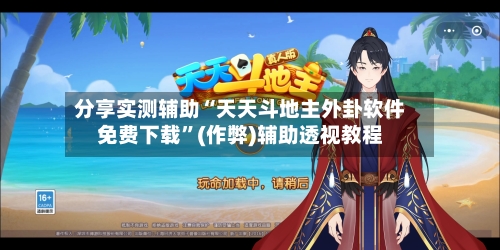 分享实测辅助“天天斗地主外卦软件免费下载”(作弊)辅助透视教程-第1张图片