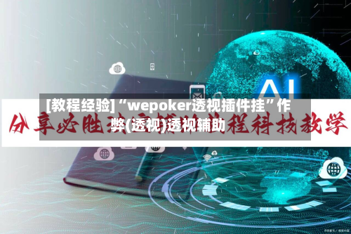 [教程经验]“wepoker透视插件挂	”作弊(透视)透视辅助-第1张图片