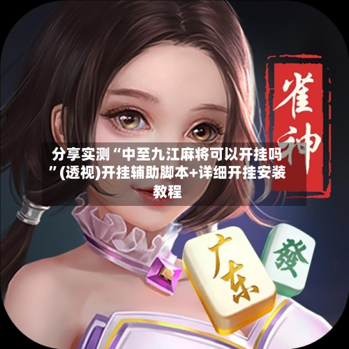 分享实测“中至九江麻将可以开挂吗”(透视)开挂辅助脚本+详细开挂安装教程-第1张图片