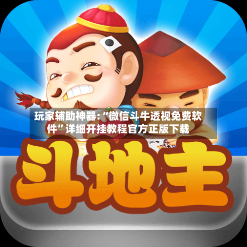 玩家辅助神器:“微信斗牛透视免费软件”详细开挂教程官方正版下载-第1张图片