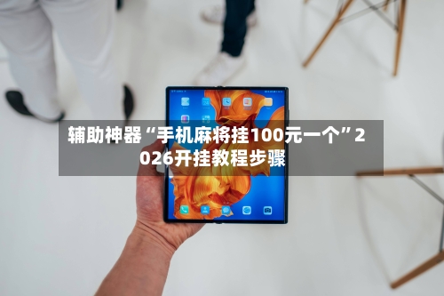 辅助神器“手机麻将挂100元一个”2026开挂教程步骤-第1张图片