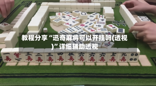 教程分享“迅奇麻将可以开挂吗(透视)”详细辅助透视-第1张图片