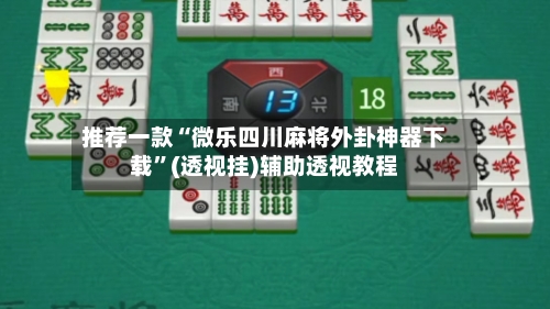 推荐一款“微乐四川麻将外卦神器下载	”(透视挂)辅助透视教程-第1张图片