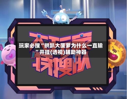 玩家必搜“拱趴大菠萝为什么一直输”开挂(透视)辅助神器-第1张图片