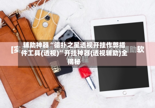 辅助神器“德扑之星透视开挂作弊插件工具(透视)	”开挂神器{透视辅助}全揭秘-第1张图片