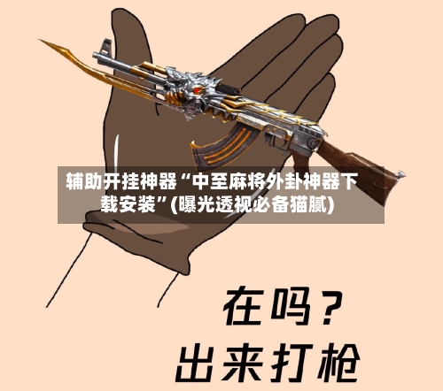 辅助开挂神器“中至麻将外卦神器下载安装”(曝光透视必备猫腻)-第1张图片