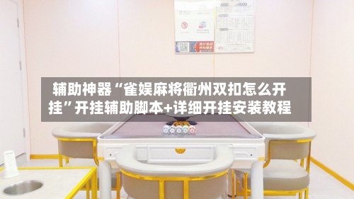 辅助神器“雀娱麻将衢州双扣怎么开挂”开挂辅助脚本+详细开挂安装教程-第1张图片
