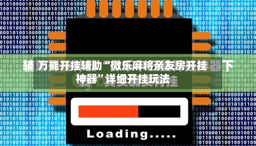 万能开挂辅助“微乐麻将亲友房开挂神器”详细开挂玩法-第1张图片
