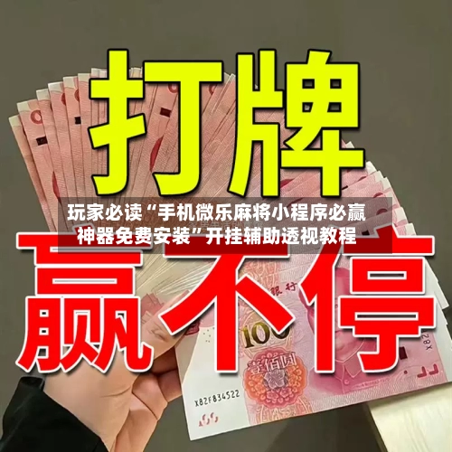 玩家必读“手机微乐麻将小程序必赢神器免费安装	”开挂辅助透视教程-第1张图片