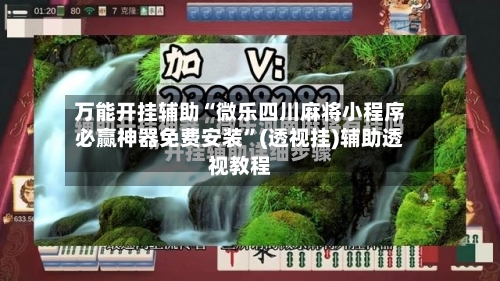 万能开挂辅助“微乐四川麻将小程序必赢神器免费安装”(透视挂)辅助透视教程-第1张图片