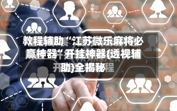 教程辅助“江苏微乐麻将必赢神器”开挂神器{透视辅助}全揭秘-第1张图片