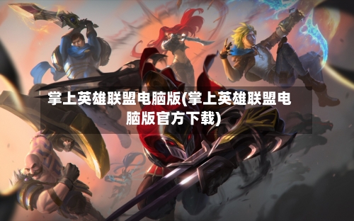 掌上英雄联盟电脑版(掌上英雄联盟电脑版官方下载)-第1张图片