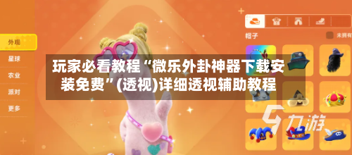 玩家必看教程“微乐外卦神器下载安装免费”(透视)详细透视辅助教程-第1张图片