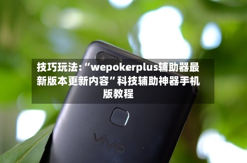 技巧玩法:“wepokerplus辅助器最新版本更新内容	”科技辅助神器手机版教程-第1张图片